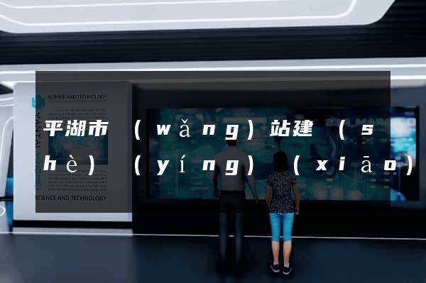 平湖市網(wǎng)站建設(shè)營(yíng)銷(xiāo)型