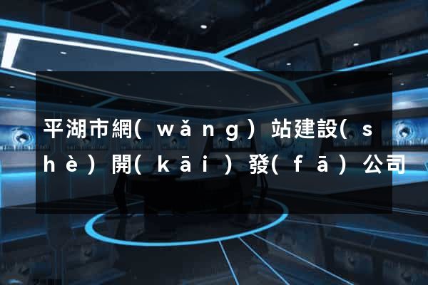 平湖市網(wǎng)站建設(shè)開(kāi)發(fā)公司