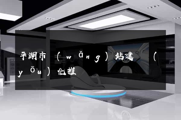 平湖市網(wǎng)站建設優(yōu)化推廣