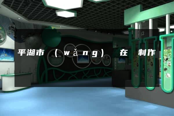 平湖市網(wǎng)頁在線制作