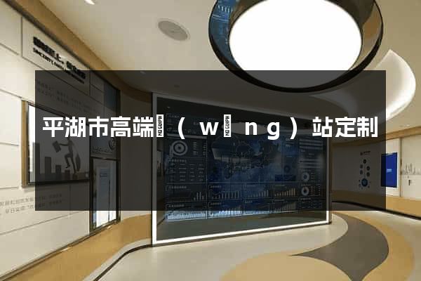 平湖市高端網(wǎng)站定制