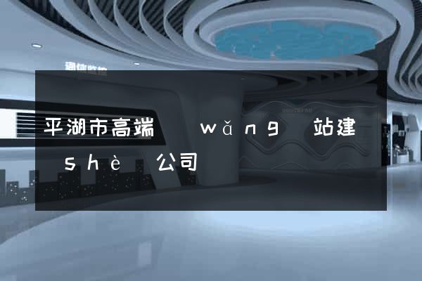 平湖市高端網(wǎng)站建設(shè)公司