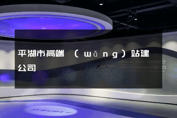 平湖市高端網(wǎng)站建設公司