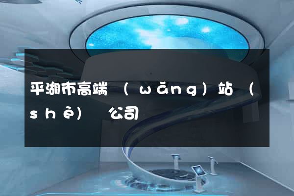 平湖市高端網(wǎng)站設(shè)計公司