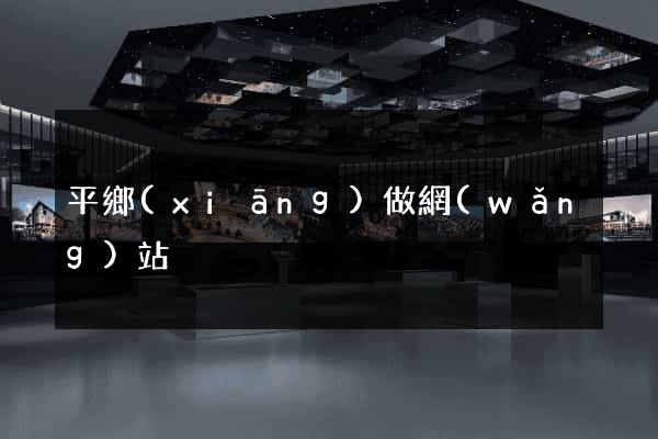 平鄉(xiāng)做網(wǎng)站