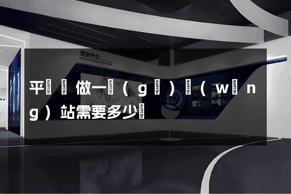 平陽縣做一個(gè)網(wǎng)站需要多少錢