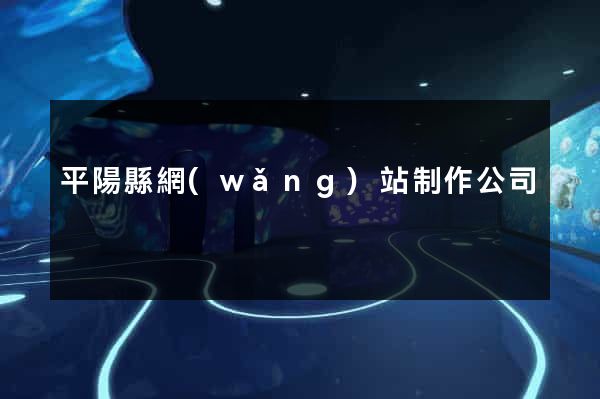 平陽縣網(wǎng)站制作公司