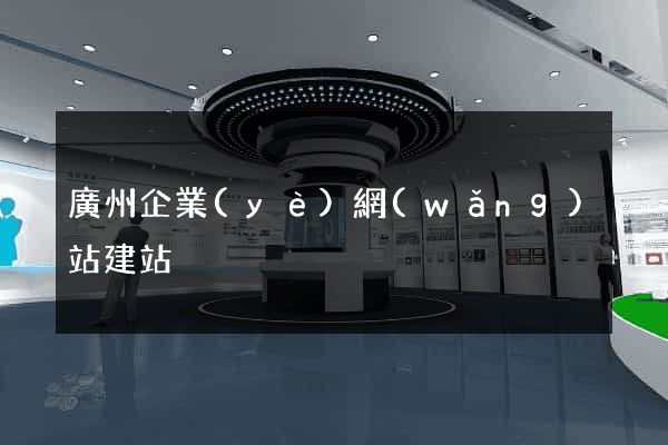 廣州企業(yè)網(wǎng)站建站