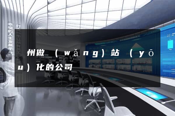 廣州做網(wǎng)站優(yōu)化的公司