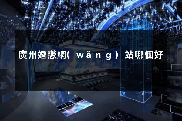 廣州婚戀網(wǎng)站哪個好
