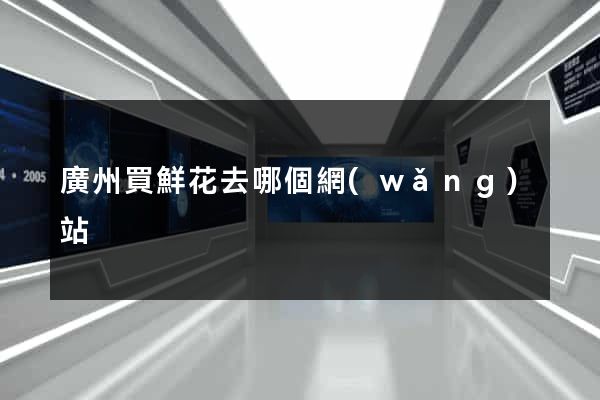 廣州買鮮花去哪個網(wǎng)站