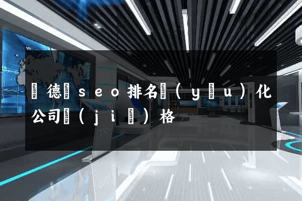 廣德縣seo排名優(yōu)化公司價(jià)格