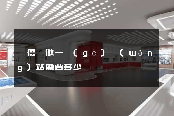 廣德縣做一個(gè)網(wǎng)站需要多少錢
