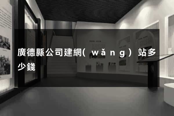 廣德縣公司建網(wǎng)站多少錢
