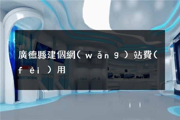 廣德縣建個網(wǎng)站費(fèi)用