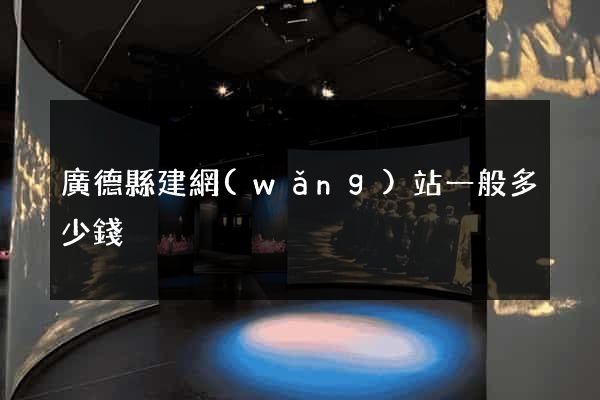 廣德縣建網(wǎng)站一般多少錢
