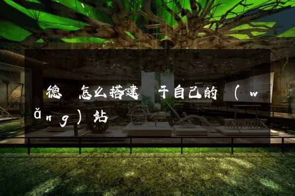 廣德縣怎么搭建屬于自己的網(wǎng)站