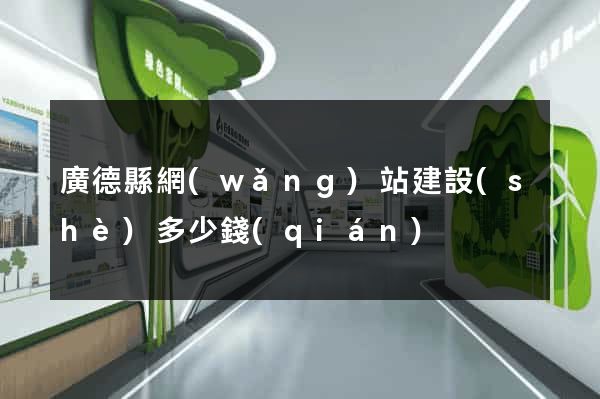 廣德縣網(wǎng)站建設(shè)多少錢(qián)
