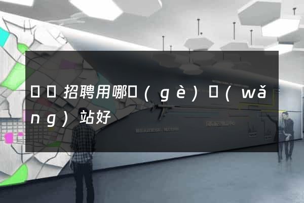 廣東招聘用哪個(gè)網(wǎng)站好