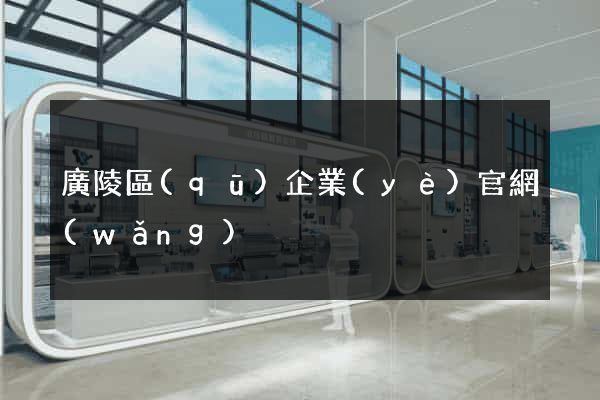 廣陵區(qū)企業(yè)官網(wǎng)