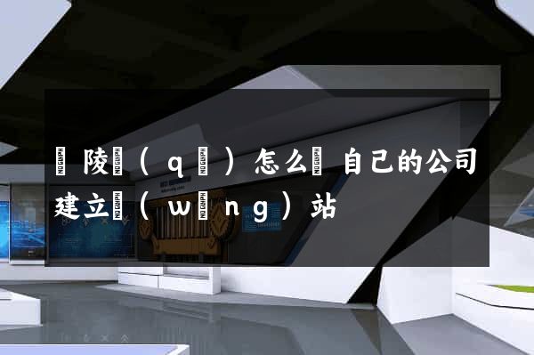 廣陵區(qū)怎么給自己的公司建立網(wǎng)站
