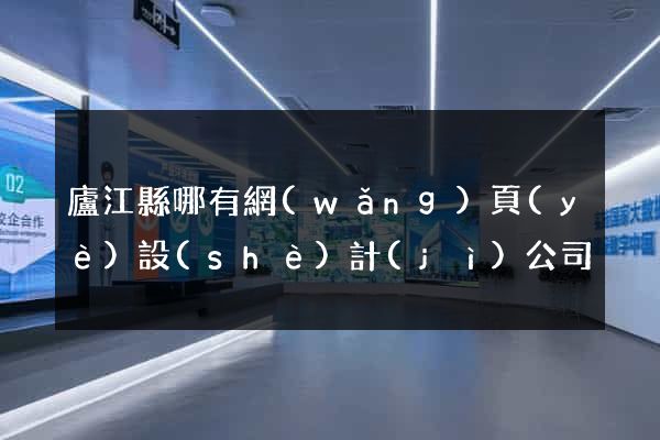 廬江縣哪有網(wǎng)頁(yè)設(shè)計(jì)公司