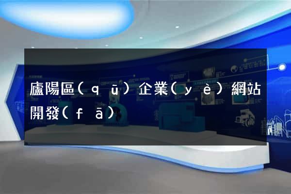 廬陽區(qū)企業(yè)網站開發(fā)