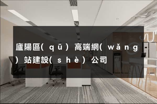 廬陽區(qū)高端網(wǎng)站建設(shè)公司
