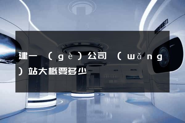 建一個(gè)公司網(wǎng)站大概要多少錢