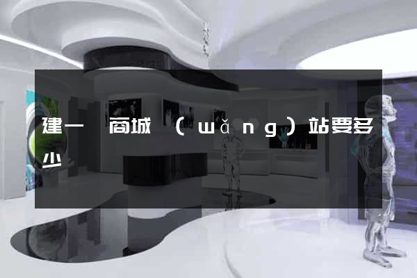 建一個商城網(wǎng)站要多少錢