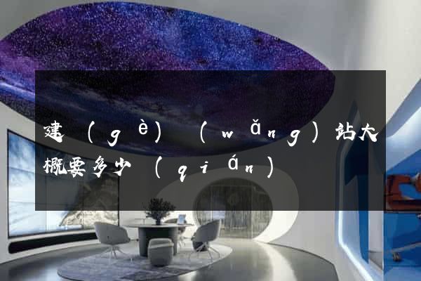 建個(gè)網(wǎng)站大概要多少錢(qián)