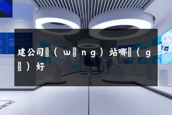 建公司網(wǎng)站哪個(gè)好