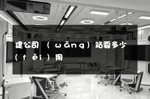 建公司網(wǎng)站要多少費(fèi)用