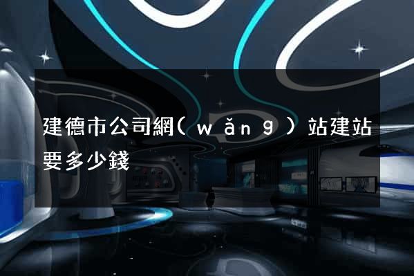 建德市公司網(wǎng)站建站要多少錢