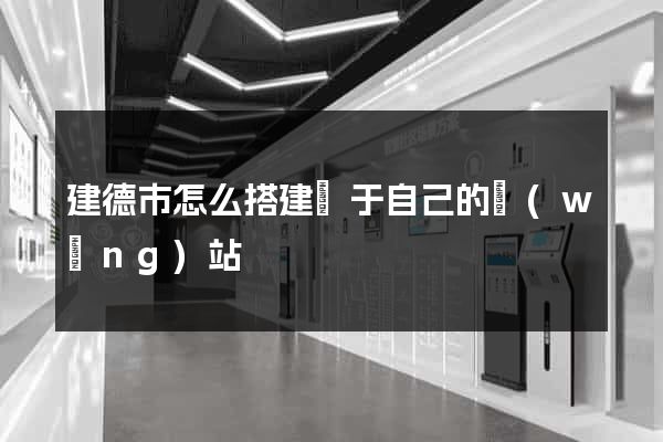 建德市怎么搭建屬于自己的網(wǎng)站