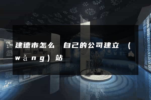 建德市怎么給自己的公司建立網(wǎng)站