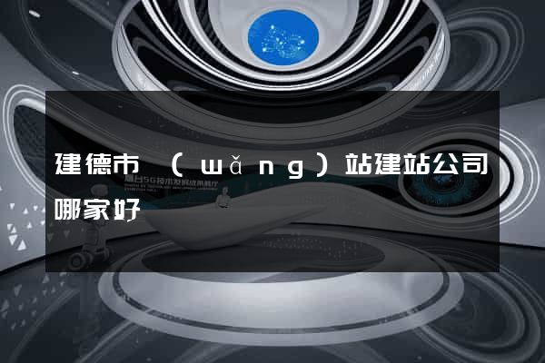 建德市網(wǎng)站建站公司哪家好
