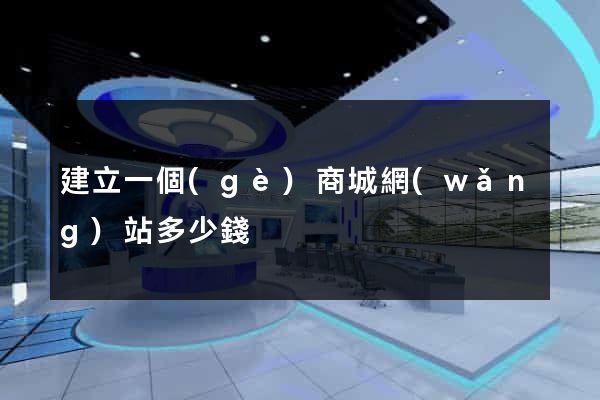 建立一個(gè)商城網(wǎng)站多少錢