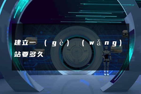 建立一個(gè)網(wǎng)站要多久