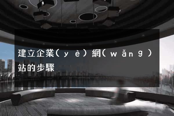 建立企業(yè)網(wǎng)站的步驟