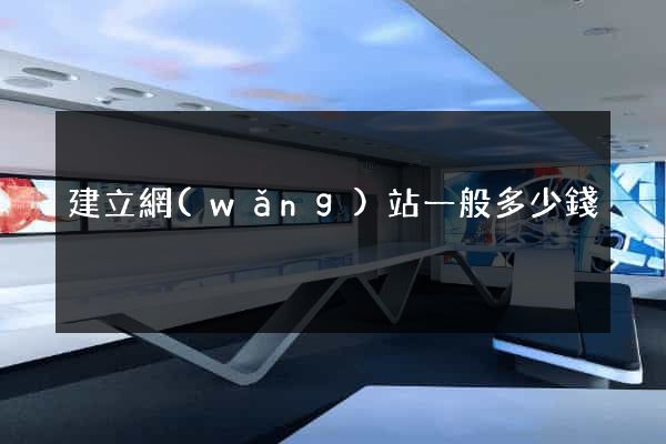 建立網(wǎng)站一般多少錢