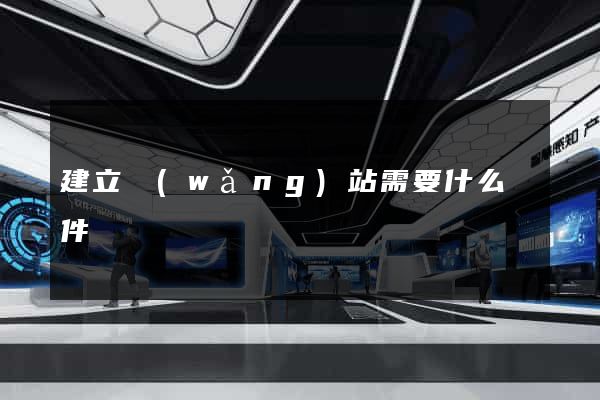 建立網(wǎng)站需要什么條件