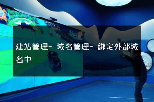 建站管理-域名管理-綁定外部域名中
