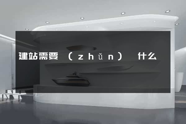 建站需要準(zhǔn)備什么