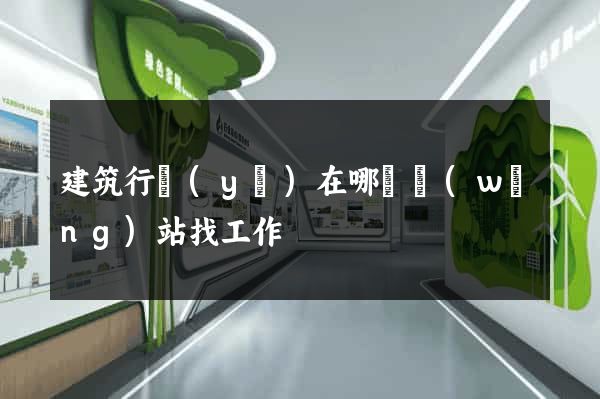 建筑行業(yè)在哪個網(wǎng)站找工作