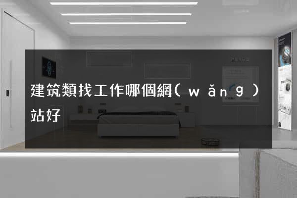 建筑類找工作哪個網(wǎng)站好