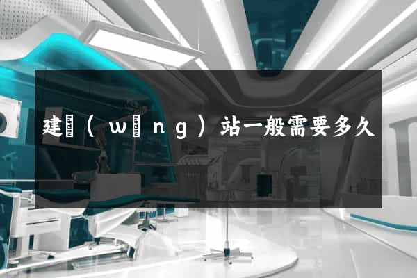 建網(wǎng)站一般需要多久