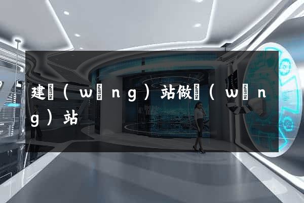 建網(wǎng)站做網(wǎng)站