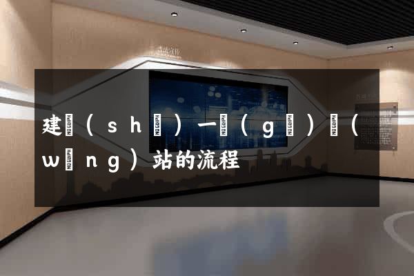 建設(shè)一個(gè)網(wǎng)站的流程
