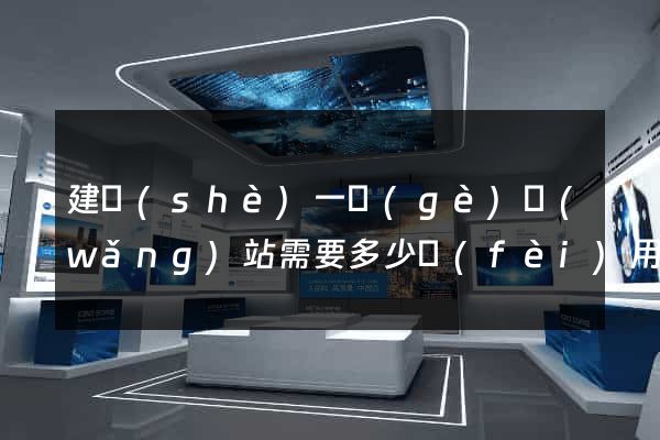 建設(shè)一個(gè)網(wǎng)站需要多少費(fèi)用